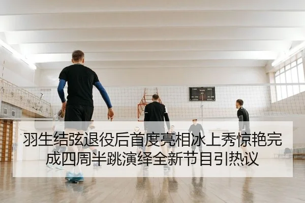 羽生结弦退役后首度亮相冰上秀惊艳完成四周半跳演绎全新节目引热议